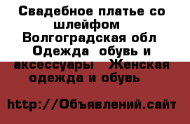 Свадебное платье со шлейфом - Волгоградская обл. Одежда, обувь и аксессуары » Женская одежда и обувь   